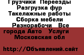 Грузчики. Переезды. Разгрузка фур. Такелажные работы. Сборка мебели. Разнорабочи - Все города Авто » Услуги   . Московская обл.